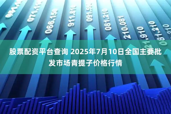 股票配资平台查询 2025年7月10日全国主要批发市场青提子价格行情