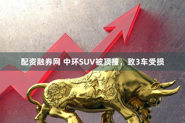 配资融券网 中环SUV被顶撞,致3车受损