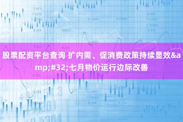 股票配资平台查询 扩内需、促消费政策持续显效 七月物价运行边际改善
