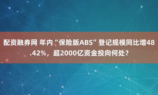 配资融券网 年内“保险版ABS”登记规模同比增48.42%,超2000亿资金投向何处?