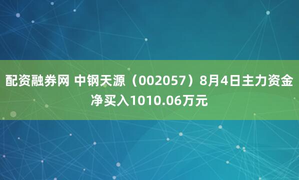 配资融券网 中钢天源(002057)8月4日主力资金净买入1010.06万元