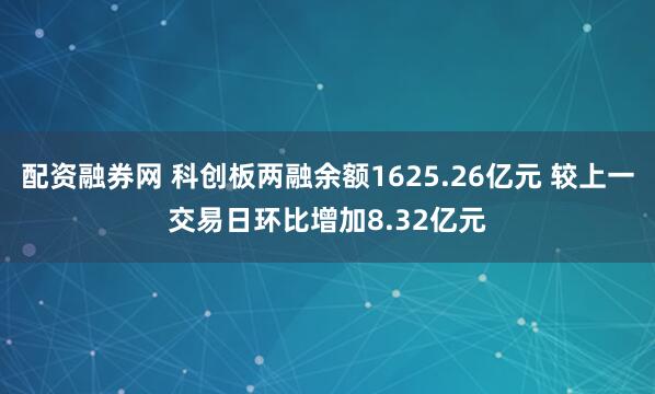 配资融券网 科创板两融余额1625.26亿元 较上一交易日环比增加8.32亿元