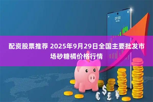 配资股票推荐 2025年9月29日全国主要批发市场砂糖橘价格行情